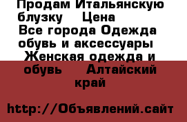 Продам Итальянскую блузку. › Цена ­ 3 000 - Все города Одежда, обувь и аксессуары » Женская одежда и обувь   . Алтайский край